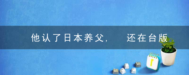 他认了日本养父, 还在台版靖国神社主持祭典